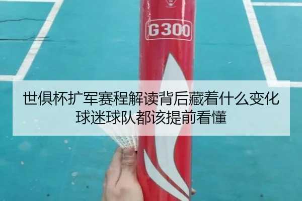 世俱杯扩军赛程解读背后藏着什么变化球迷球队都该提前看懂